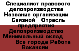 Специалист правового делопроизводства › Название организации ­ Связной › Отрасль предприятия ­ Делопроизводство › Минимальный оклад ­ 17 300 - Все города Работа » Вакансии   . Мурманская обл.,Оленегорск г.